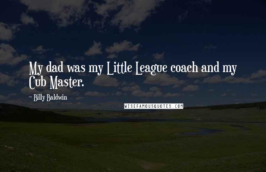 Billy Baldwin Quotes: My dad was my Little League coach and my Cub Master.