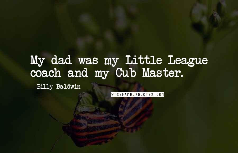 Billy Baldwin Quotes: My dad was my Little League coach and my Cub Master.