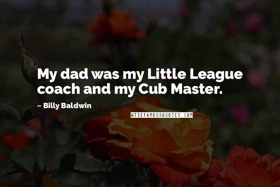 Billy Baldwin Quotes: My dad was my Little League coach and my Cub Master.