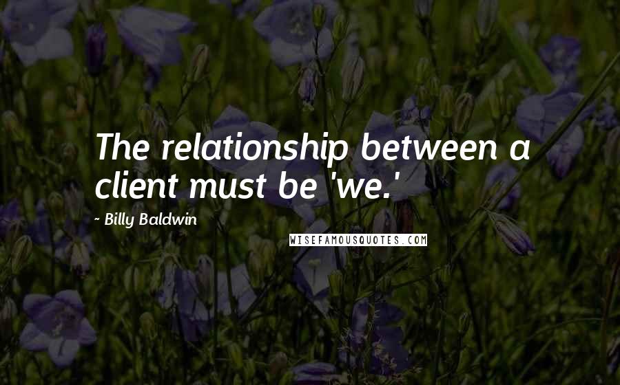 Billy Baldwin Quotes: The relationship between a client must be 'we.'