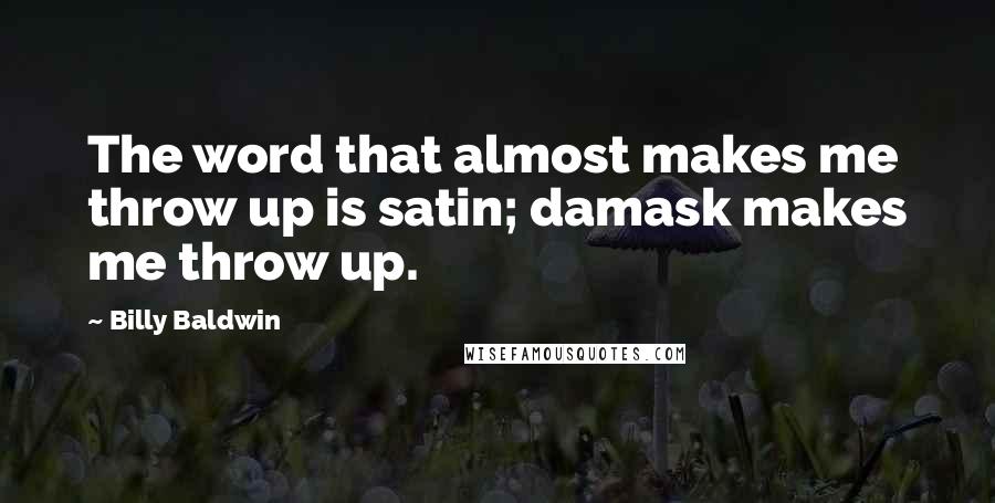 Billy Baldwin Quotes: The word that almost makes me throw up is satin; damask makes me throw up.