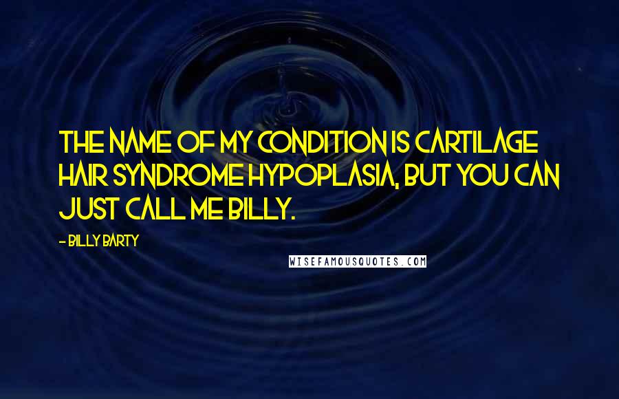 Billy Barty Quotes: The name of my condition is Cartilage Hair Syndrome Hypoplasia, but you can just call me Billy.