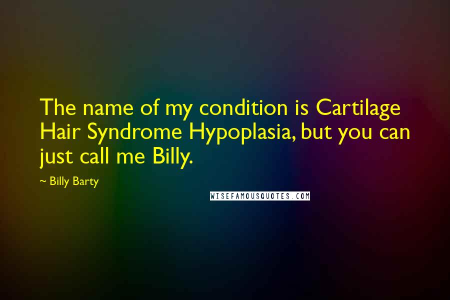 Billy Barty Quotes: The name of my condition is Cartilage Hair Syndrome Hypoplasia, but you can just call me Billy.