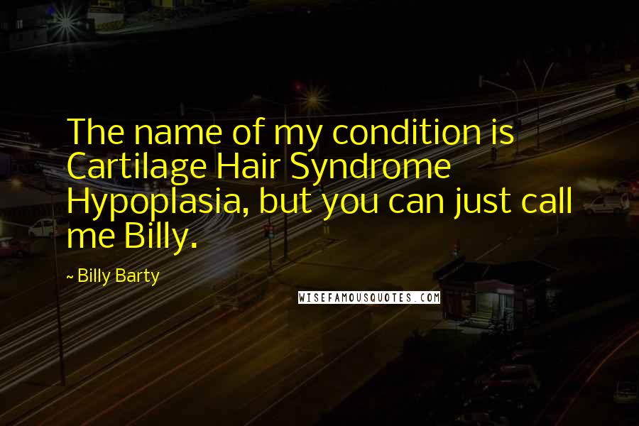 Billy Barty Quotes: The name of my condition is Cartilage Hair Syndrome Hypoplasia, but you can just call me Billy.