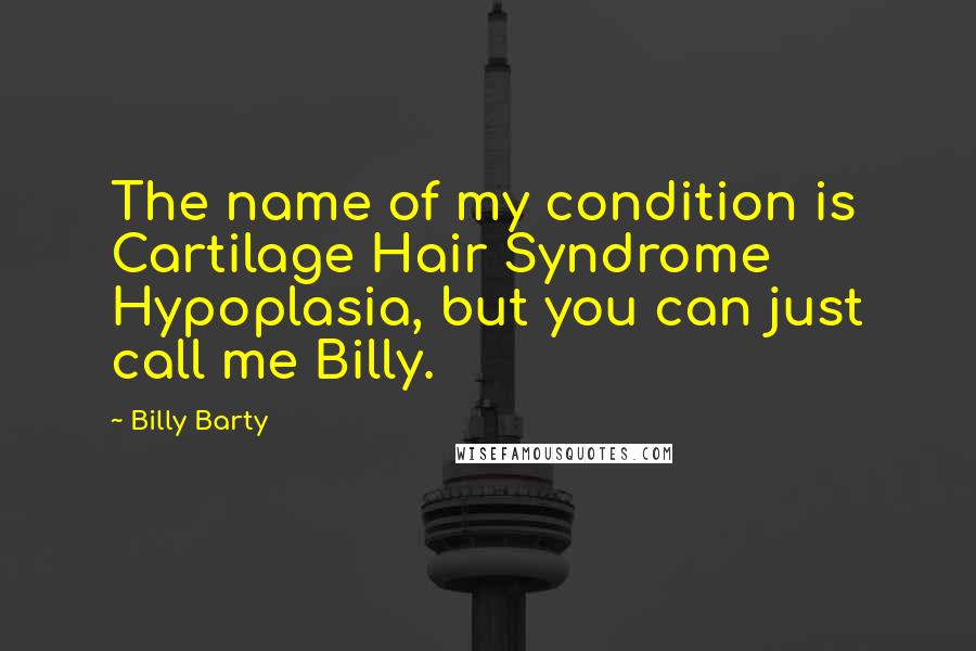 Billy Barty Quotes: The name of my condition is Cartilage Hair Syndrome Hypoplasia, but you can just call me Billy.