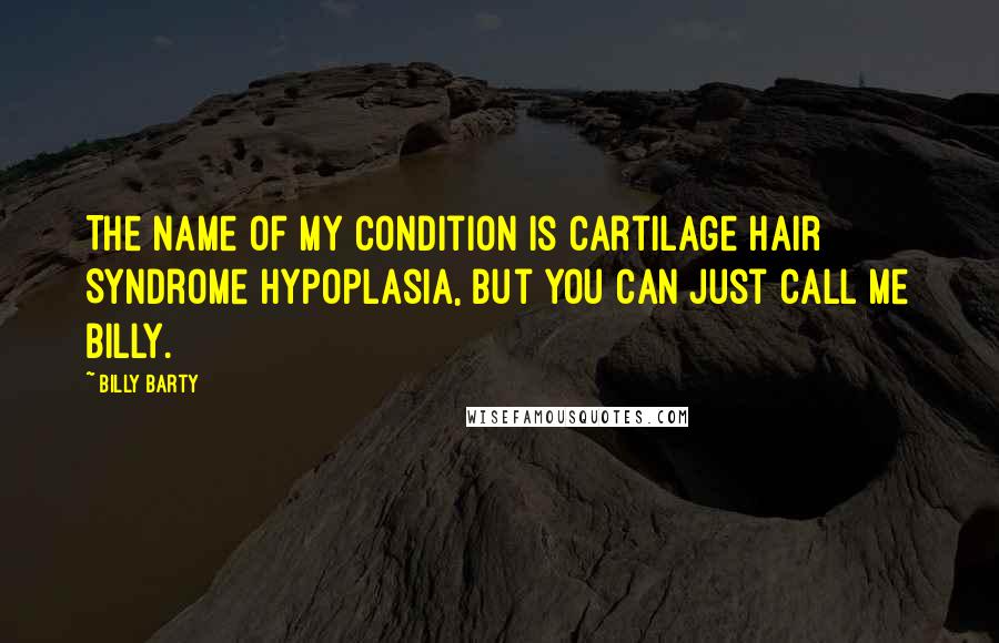 Billy Barty Quotes: The name of my condition is Cartilage Hair Syndrome Hypoplasia, but you can just call me Billy.