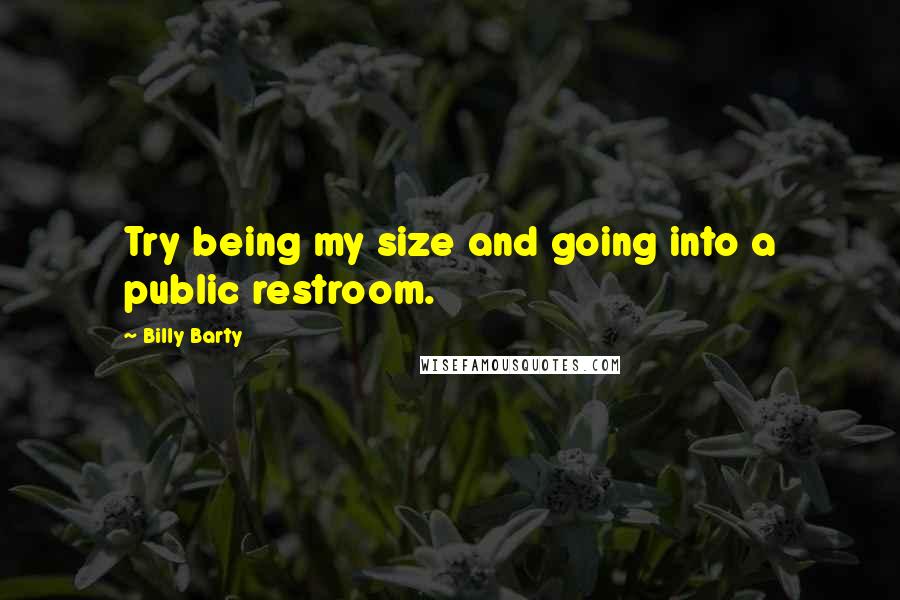 Billy Barty Quotes: Try being my size and going into a public restroom.