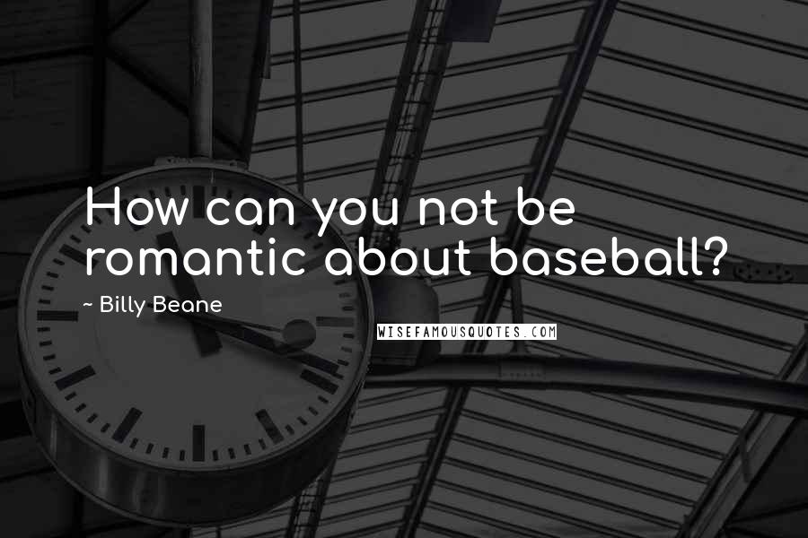 Billy Beane Quotes: How can you not be romantic about baseball?