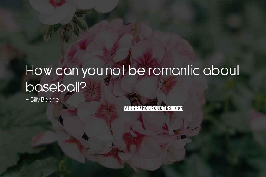 Billy Beane Quotes: How can you not be romantic about baseball?