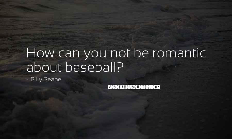 Billy Beane Quotes: How can you not be romantic about baseball?