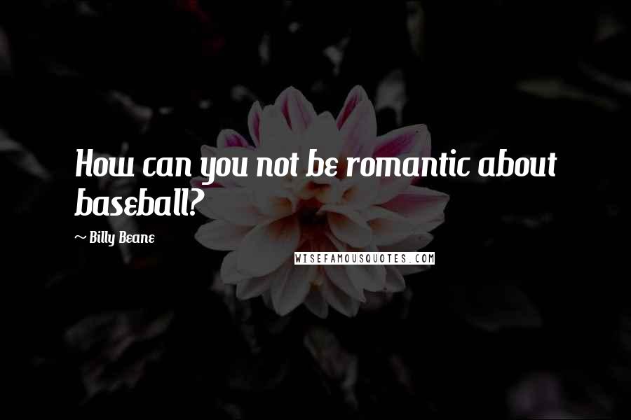 Billy Beane Quotes: How can you not be romantic about baseball?