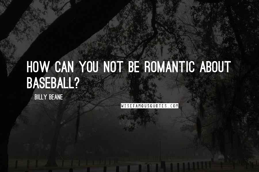 Billy Beane Quotes: How can you not be romantic about baseball?