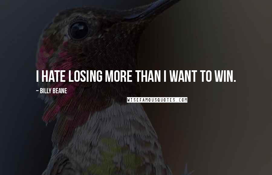 Billy Beane Quotes: I hate losing more than I want to win.