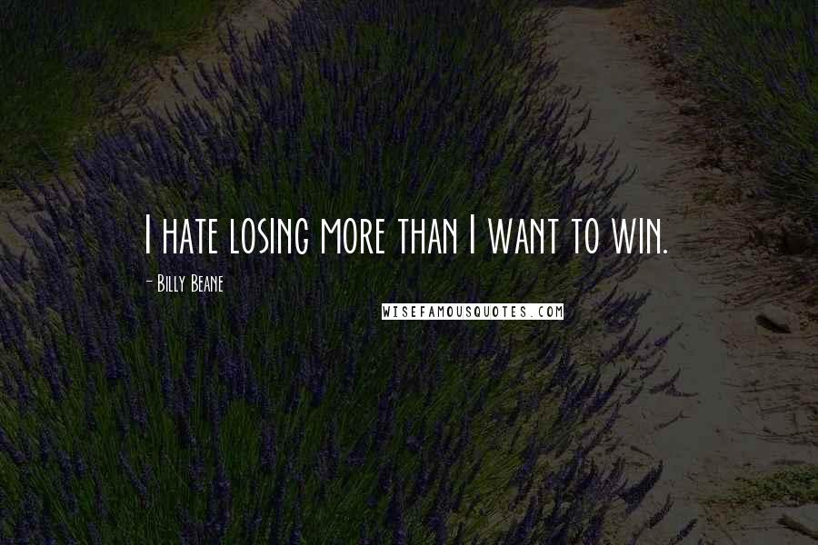 Billy Beane Quotes: I hate losing more than I want to win.