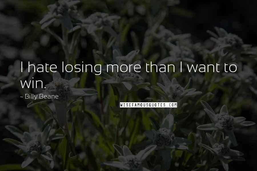 Billy Beane Quotes: I hate losing more than I want to win.