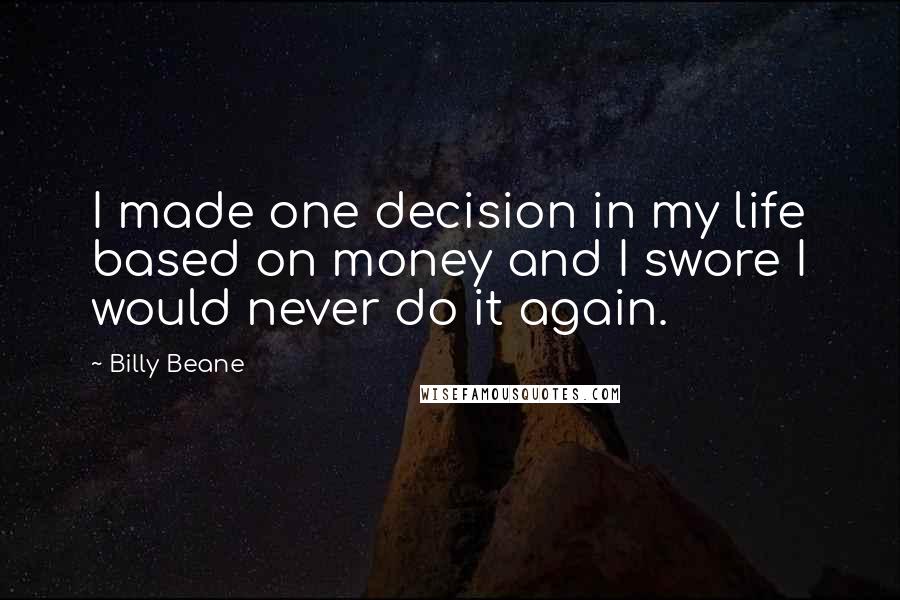 Billy Beane Quotes: I made one decision in my life based on money and I swore I would never do it again.