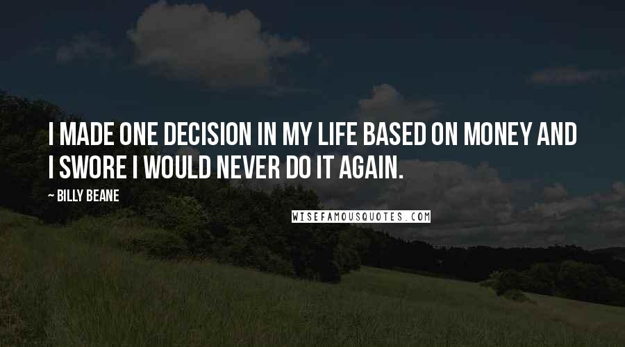 Billy Beane Quotes: I made one decision in my life based on money and I swore I would never do it again.