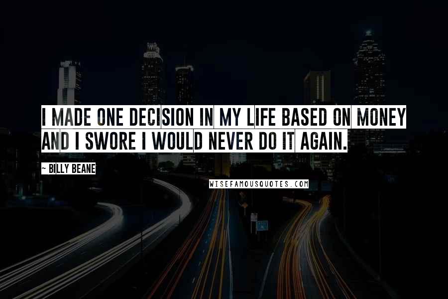 Billy Beane Quotes: I made one decision in my life based on money and I swore I would never do it again.