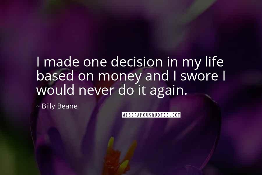 Billy Beane Quotes: I made one decision in my life based on money and I swore I would never do it again.