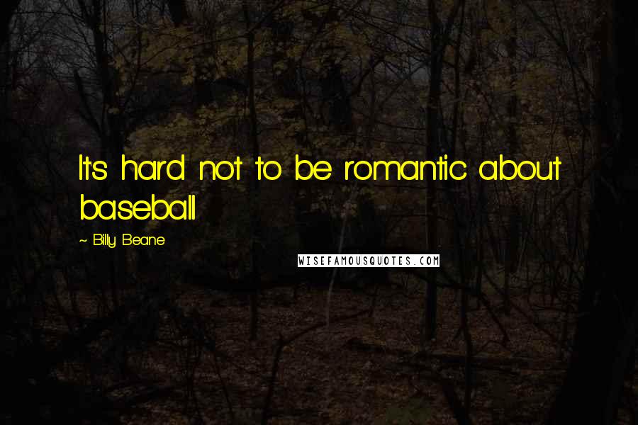 Billy Beane Quotes: It's hard not to be romantic about baseball