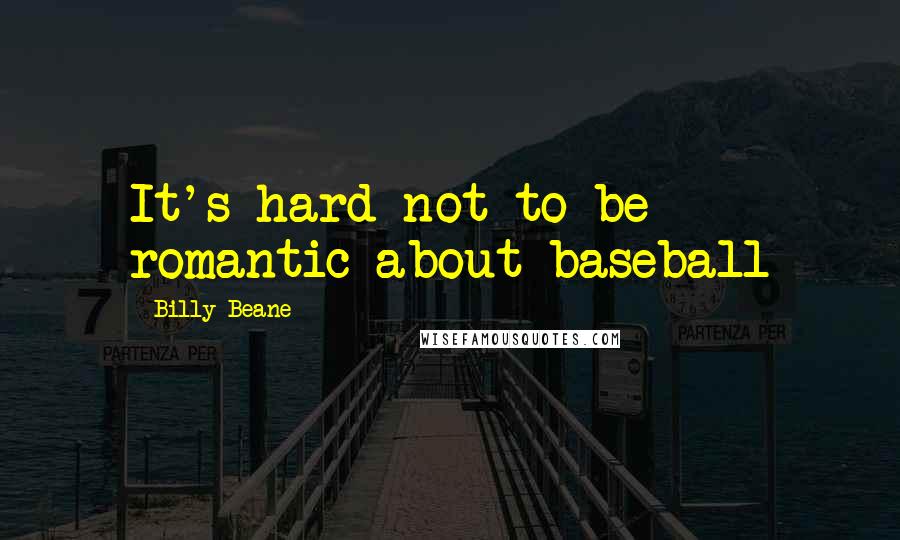 Billy Beane Quotes: It's hard not to be romantic about baseball