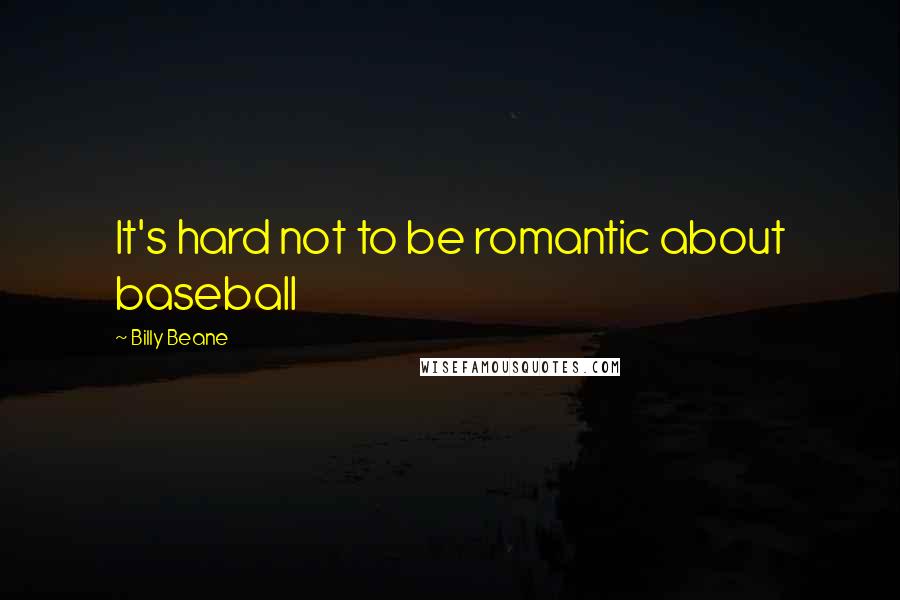 Billy Beane Quotes: It's hard not to be romantic about baseball