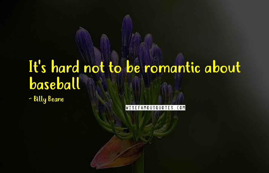 Billy Beane Quotes: It's hard not to be romantic about baseball