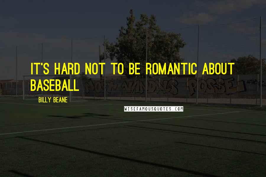 Billy Beane Quotes: It's hard not to be romantic about baseball