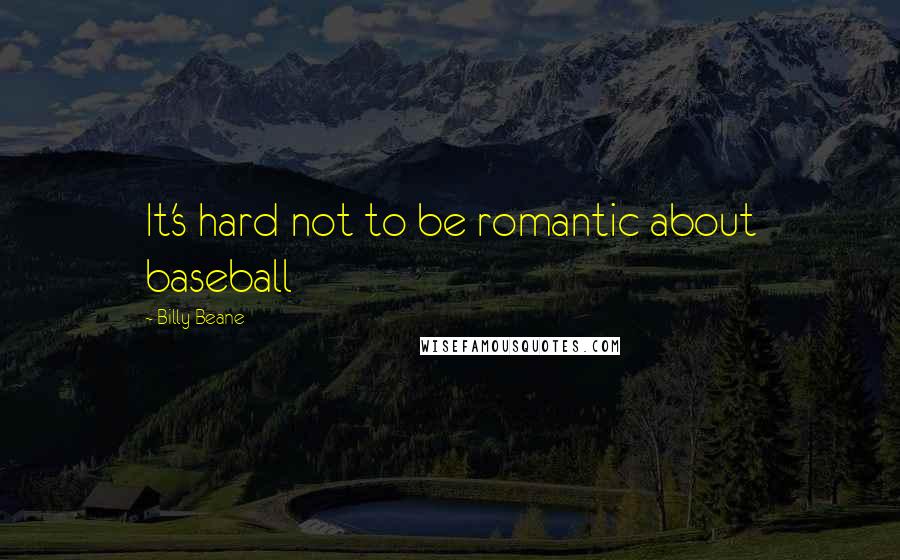 Billy Beane Quotes: It's hard not to be romantic about baseball