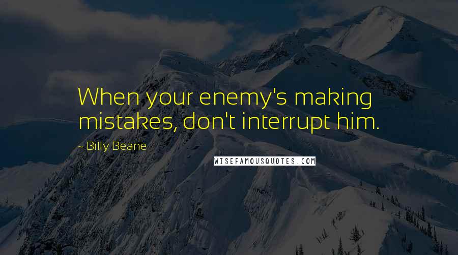 Billy Beane Quotes: When your enemy's making mistakes, don't interrupt him.