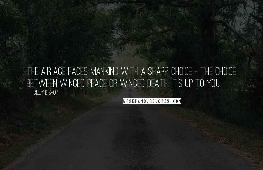 Billy Bishop Quotes: The Air Age faces mankind with a sharp choice - the choice between Winged Peace or Winged Death. It's up to you.