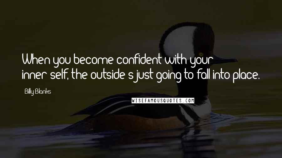 Billy Blanks Quotes: When you become confident with your inner-self, the outside's just going to fall into place.