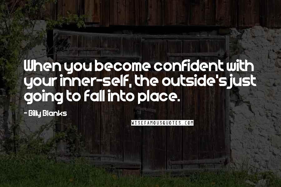 Billy Blanks Quotes: When you become confident with your inner-self, the outside's just going to fall into place.