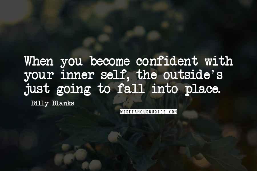 Billy Blanks Quotes: When you become confident with your inner-self, the outside's just going to fall into place.