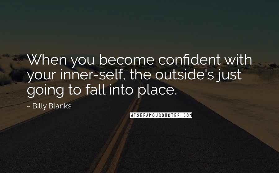 Billy Blanks Quotes: When you become confident with your inner-self, the outside's just going to fall into place.