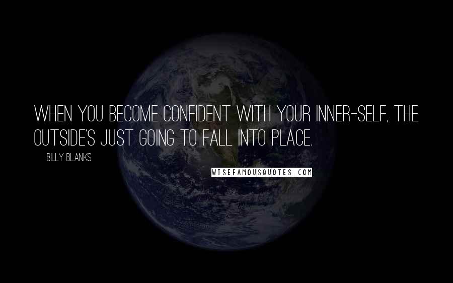 Billy Blanks Quotes: When you become confident with your inner-self, the outside's just going to fall into place.