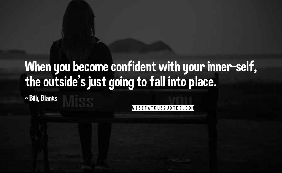 Billy Blanks Quotes: When you become confident with your inner-self, the outside's just going to fall into place.