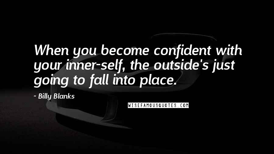 Billy Blanks Quotes: When you become confident with your inner-self, the outside's just going to fall into place.