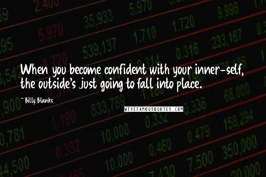 Billy Blanks Quotes: When you become confident with your inner-self, the outside's just going to fall into place.