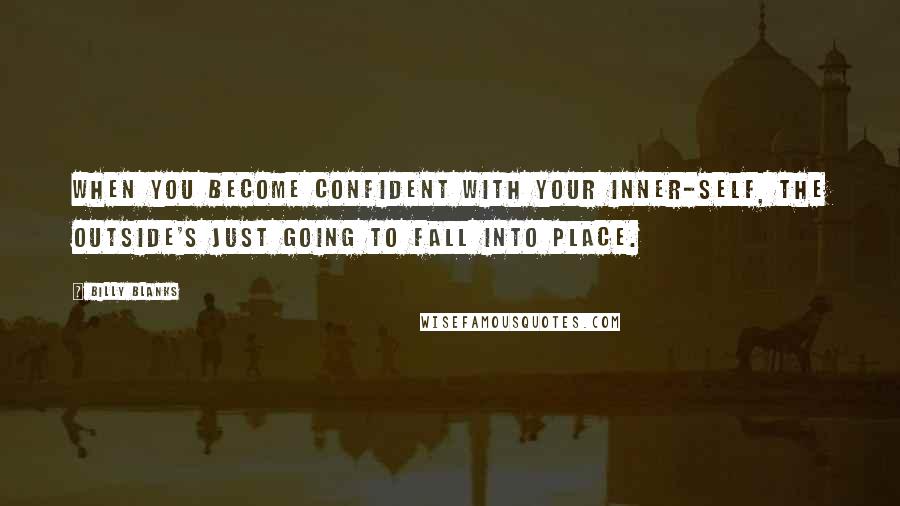 Billy Blanks Quotes: When you become confident with your inner-self, the outside's just going to fall into place.