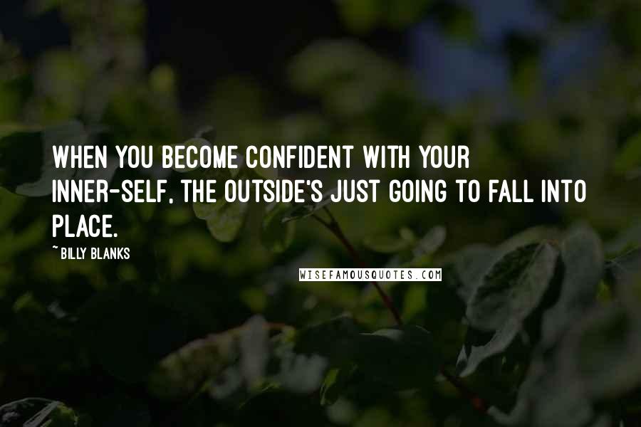 Billy Blanks Quotes: When you become confident with your inner-self, the outside's just going to fall into place.