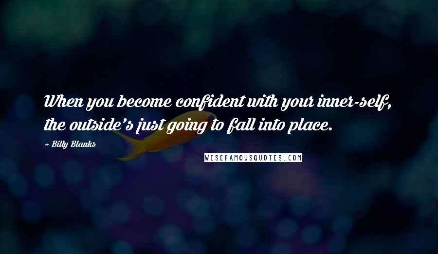 Billy Blanks Quotes: When you become confident with your inner-self, the outside's just going to fall into place.