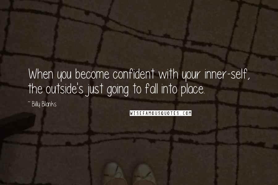 Billy Blanks Quotes: When you become confident with your inner-self, the outside's just going to fall into place.