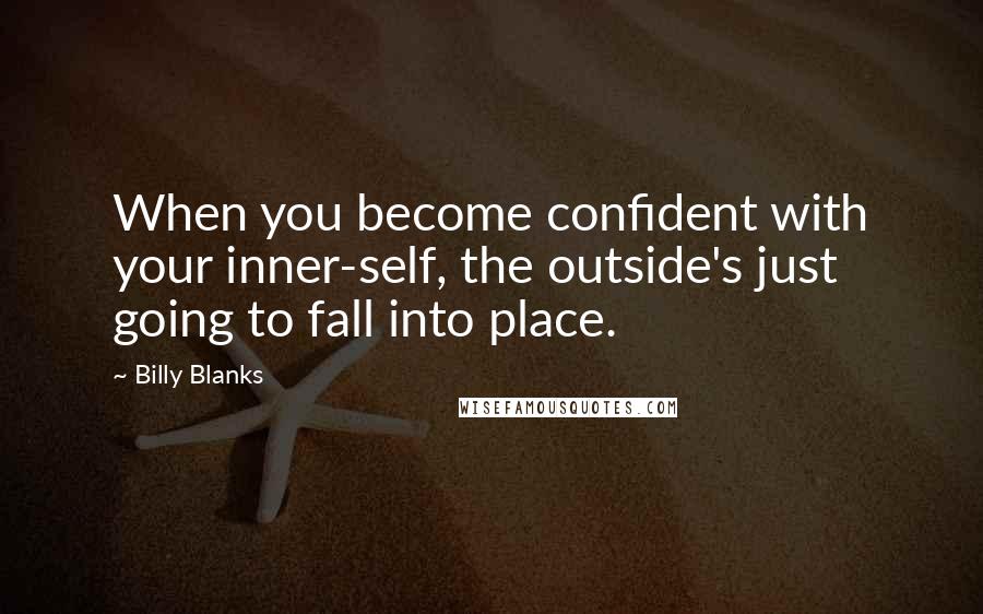 Billy Blanks Quotes: When you become confident with your inner-self, the outside's just going to fall into place.