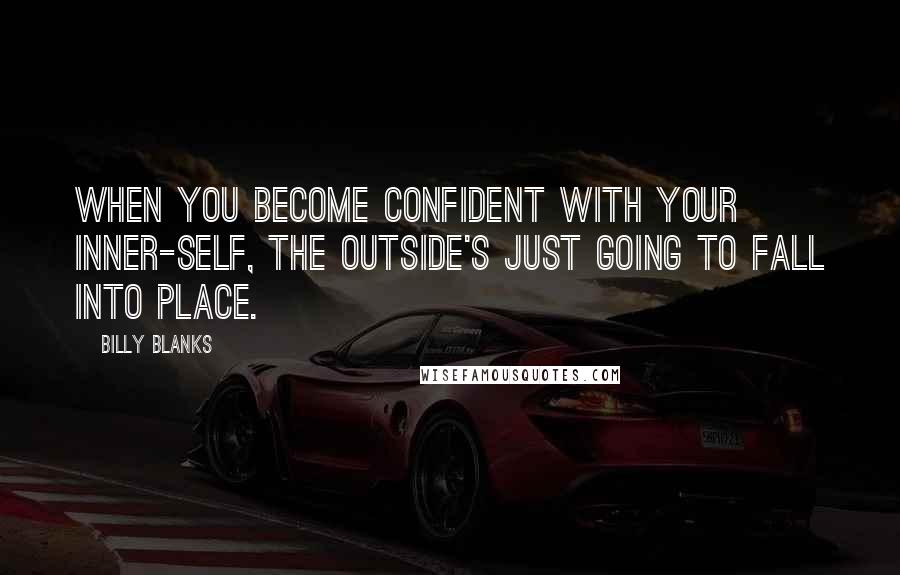 Billy Blanks Quotes: When you become confident with your inner-self, the outside's just going to fall into place.