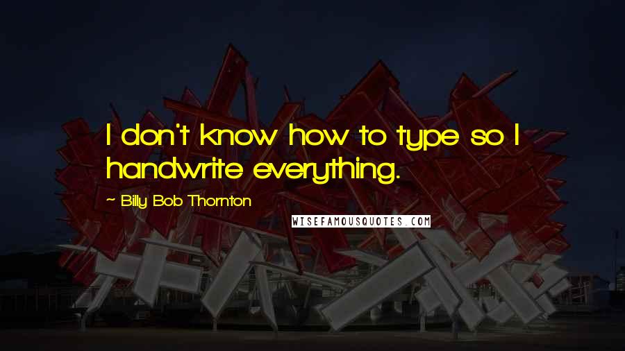 Billy Bob Thornton Quotes: I don't know how to type so I handwrite everything.