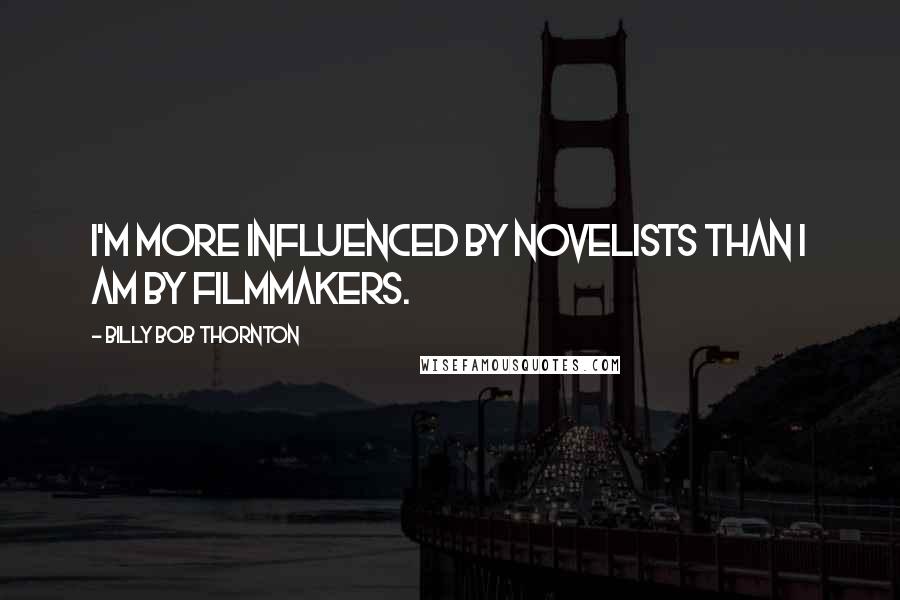 Billy Bob Thornton Quotes: I'm more influenced by novelists than I am by filmmakers.