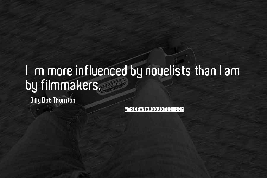 Billy Bob Thornton Quotes: I'm more influenced by novelists than I am by filmmakers.