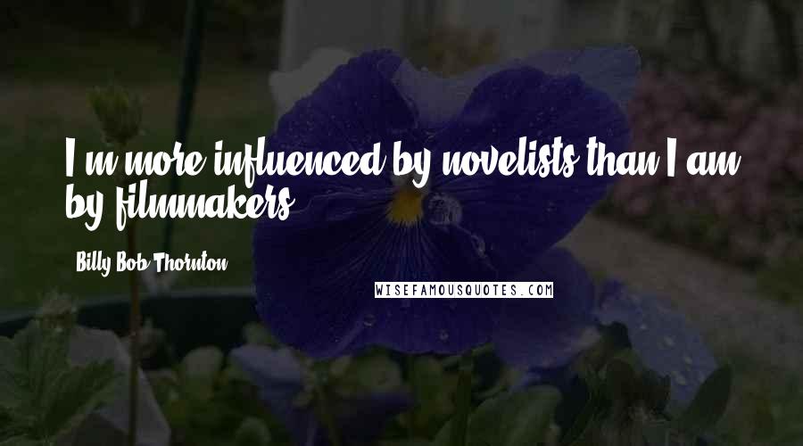 Billy Bob Thornton Quotes: I'm more influenced by novelists than I am by filmmakers.