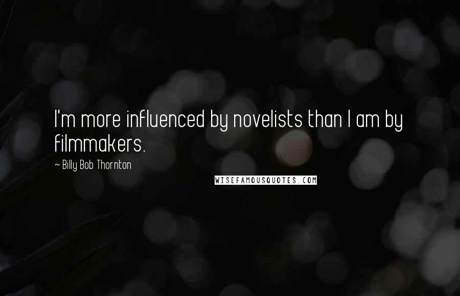 Billy Bob Thornton Quotes: I'm more influenced by novelists than I am by filmmakers.